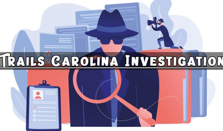 Trails Carolina Investigation: Facts, Fiction, and Insights